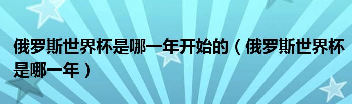 俄罗斯世界杯是哪一年开始的（俄罗斯世界杯是哪一年）