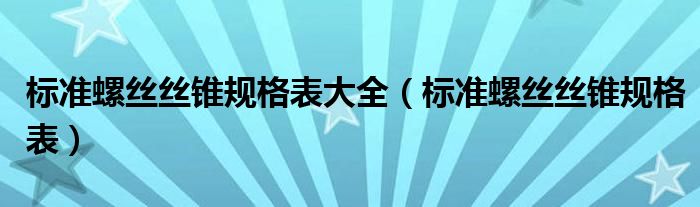 标准螺丝丝锥规格表大全（标准螺丝丝锥规格表）