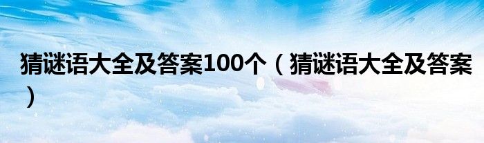 猜谜语大全及答案100个（猜谜语大全及答案）