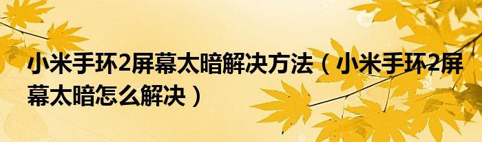 小米手环2屏幕太暗解决方法（小米手环2屏幕太暗怎么解决）