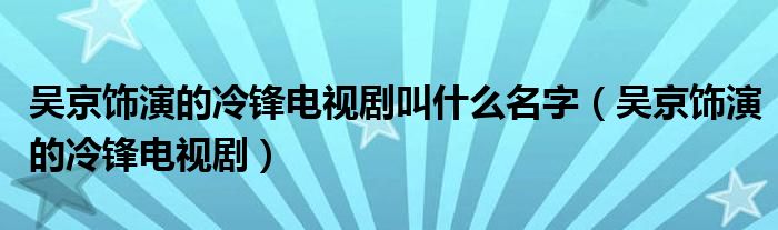 吴京饰演的冷锋电视剧叫什么名字（吴京饰演的冷锋电视剧）