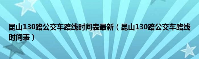 昆山130路公交车路线时间表最新（昆山130路公交车路线时间表）