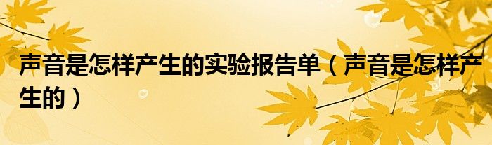 声音是怎样产生的实验报告单（声音是怎样产生的）