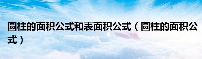 圆柱的面积公式和表面积公式（圆柱的面积公式）