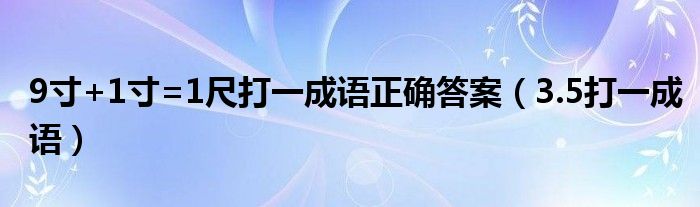 9寸+1寸=1尺打一成语正确答案（3.5打一成语）