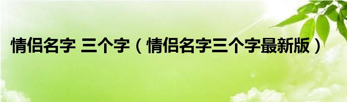 情侣名字 三个字（情侣名字三个字最新版）