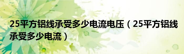 25平方铝线承受多少电流电压（25平方铝线承受多少电流）