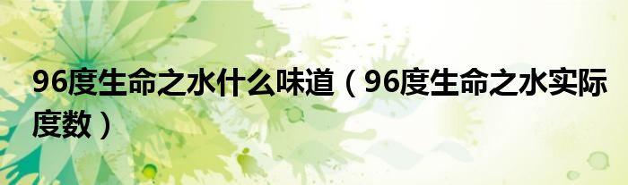 96度生命之水什么味道（96度生命之水实际度数）