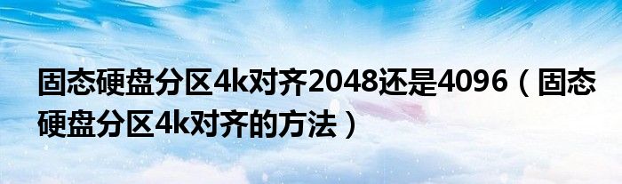 固态硬盘分区4k对齐2048还是4096（固态硬盘分区4k对齐的方法）