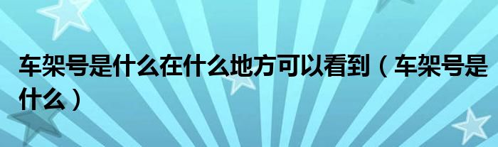 车架号是什么在什么地方可以看到（车架号是什么）