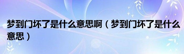 梦到门坏了是什么意思啊（梦到门坏了是什么意思）