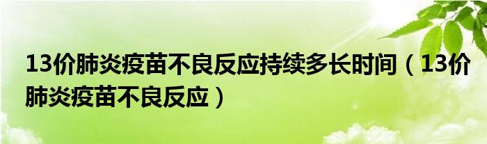 13价肺炎疫苗不良反应持续多长时间（13价肺炎疫苗不良反应）