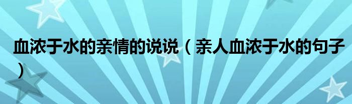 血浓于水的亲情的说说（亲人血浓于水的句子）