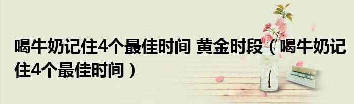 喝牛奶记住4个最佳时间 黄金时段（喝牛奶记住4个最佳时间）