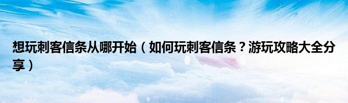 想玩刺客信条从哪开始（如何玩刺客信条？游玩攻略大全分享）