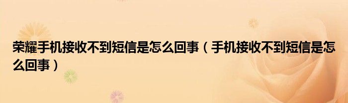 荣耀手机接收不到短信是怎么回事（手机接收不到短信是怎么回事）