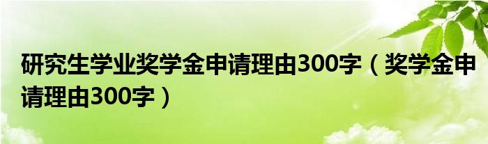 研究生学业奖学金申请理由300字（奖学金申请理由300字）