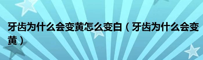 牙齿为什么会变黄怎么变白（牙齿为什么会变黄）