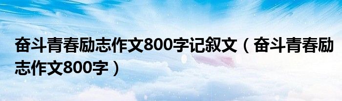 奋斗青春励志作文800字记叙文（奋斗青春励志作文800字）