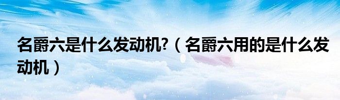 名爵六是什么发动机?（名爵六用的是什么发动机）