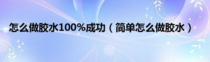 怎么做胶水100%成功（简单怎么做胶水）