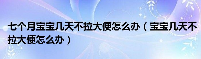 七个月宝宝几天不拉大便怎么办（宝宝几天不拉大便怎么办）