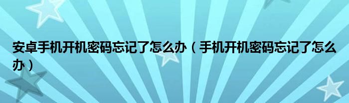 安卓手机开机密码忘记了怎么办（手机开机密码忘记了怎么办）