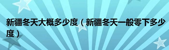 新疆冬天大概多少度（新疆冬天一般零下多少度）