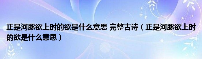 正是河豚欲上时的欲是什么意思 完整古诗（正是河豚欲上时的欲是什么意思）