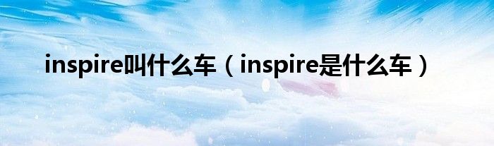 inspire叫什么车（inspire是什么车）