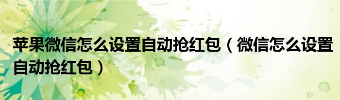 苹果微信怎么设置自动抢红包（微信怎么设置自动抢红包）