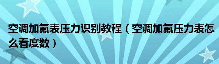 空调加氟表压力识别教程（空调加氟压力表怎么看度数）