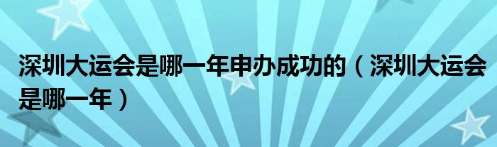 深圳大运会是哪一年申办成功的（深圳大运会是哪一年）