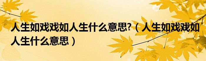 人生如戏戏如人生什么意思?（人生如戏戏如人生什么意思）