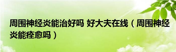 周围神经炎能治好吗 好大夫在线（周围神经炎能痊愈吗）