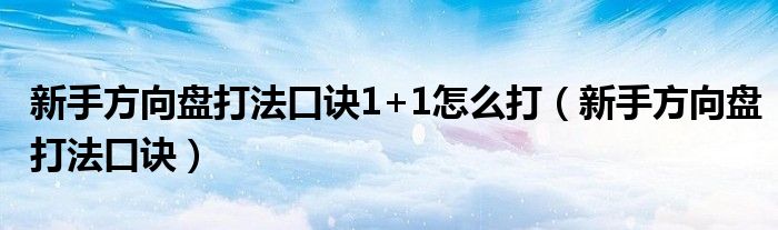 新手方向盘打法口诀1+1怎么打（新手方向盘打法口诀）