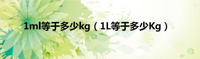 1ml等于多少kg（1L等于多少Kg）