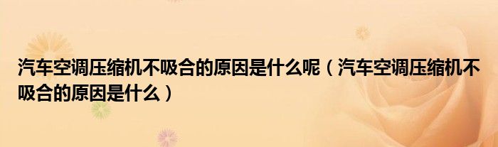 汽车空调压缩机不吸合的原因是什么呢（汽车空调压缩机不吸合的原因是什么）