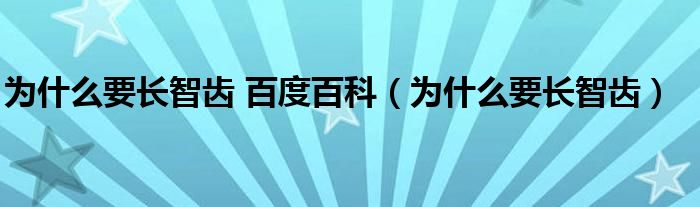 为什么要长智齿 百度百科（为什么要长智齿）