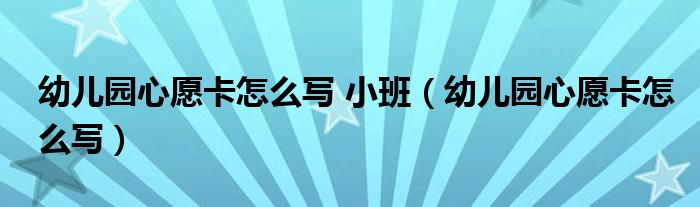 幼儿园心愿卡怎么写 小班（幼儿园心愿卡怎么写）