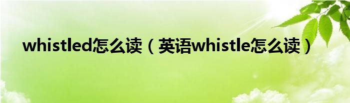 whistled怎么读（英语whistle怎么读）