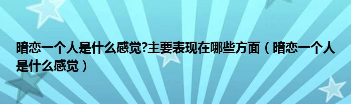 暗恋一个人是什么感觉?主要表现在哪些方面（暗恋一个人是什么感觉）