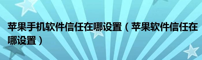 苹果手机软件信任在哪设置（苹果软件信任在哪设置）