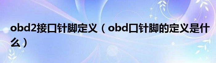 obd2接口针脚定义（obd口针脚的定义是什么）