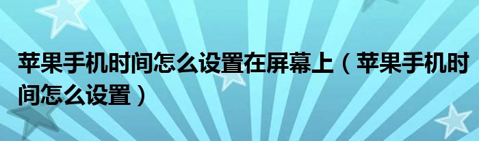 苹果手机时间怎么设置在屏幕上（苹果手机时间怎么设置）