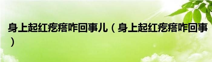 身上起红疙瘩咋回事儿（身上起红疙瘩咋回事）