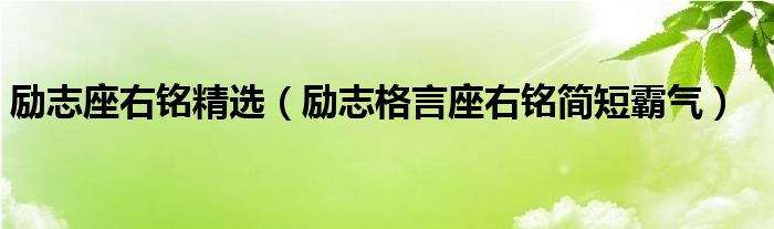 励志座右铭精选（励志格言座右铭简短霸气）