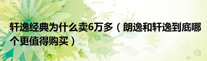 轩逸经典为什么卖6万多（朗逸和轩逸到底哪个更值得购买）