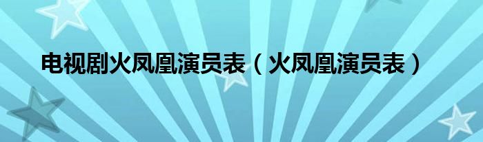 电视剧火凤凰演员表（火凤凰演员表）