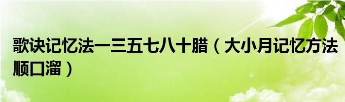 歌诀记忆法一三五七八十腊（大小月记忆方法顺口溜）